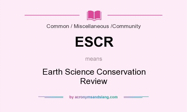 What does ESCR mean? It stands for Earth Science Conservation Review