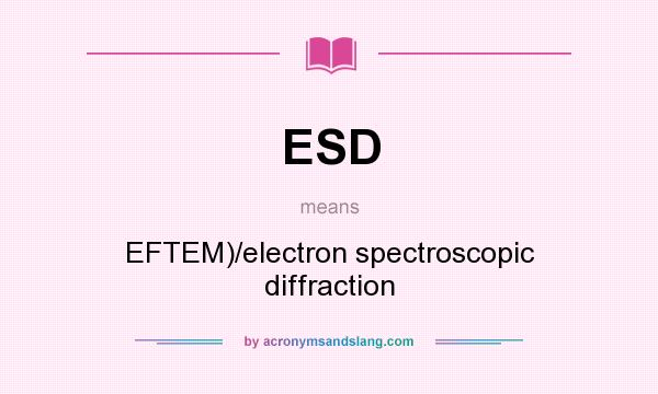 What does ESD mean? It stands for EFTEM)/electron spectroscopic diffraction