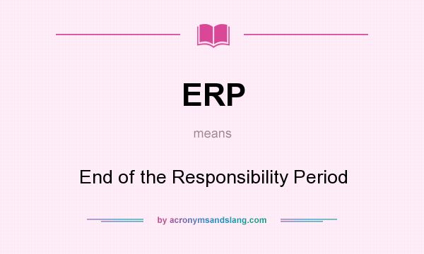 What does ERP mean? It stands for End of the Responsibility Period
