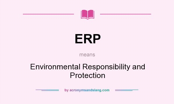 What does ERP mean? It stands for Environmental Responsibility and Protection