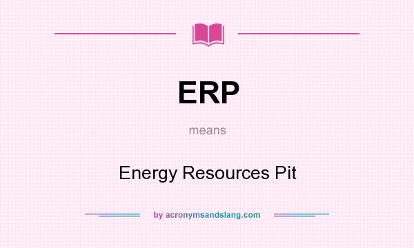 What does ERP mean? It stands for Energy Resources Pit