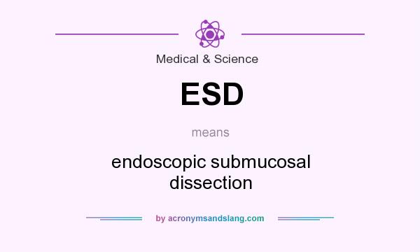 What does ESD mean? It stands for endoscopic submucosal dissection