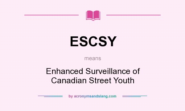 What does ESCSY mean? It stands for Enhanced Surveillance of Canadian Street Youth