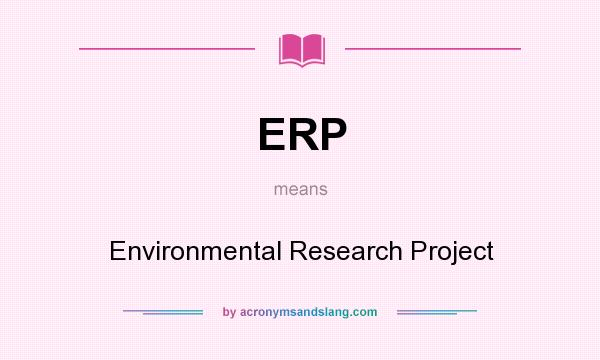 What does ERP mean? It stands for Environmental Research Project