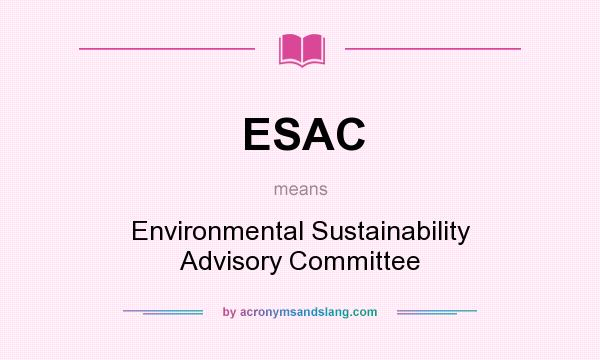 What does ESAC mean? It stands for Environmental Sustainability Advisory Committee