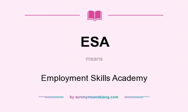 What does ESA mean? It stands for Employment Skills Academy