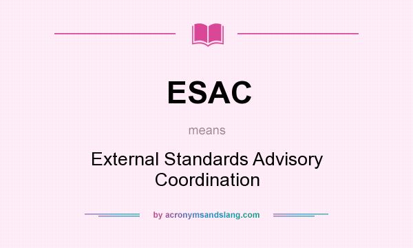 What does ESAC mean? It stands for External Standards Advisory Coordination