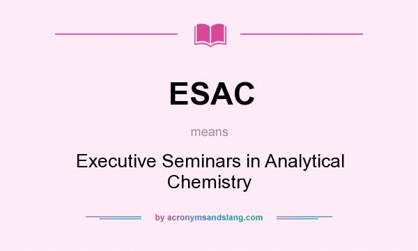 What does ESAC mean? It stands for Executive Seminars in Analytical Chemistry