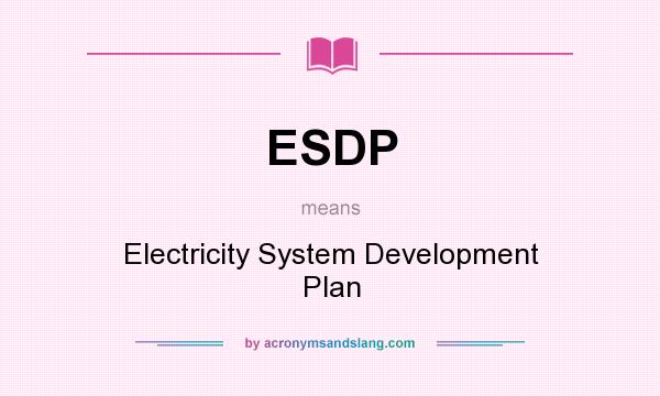 What does ESDP mean? It stands for Electricity System Development Plan