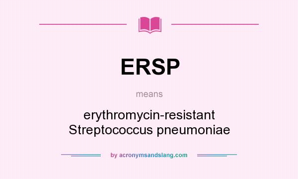 What does ERSP mean? It stands for erythromycin-resistant Streptococcus pneumoniae