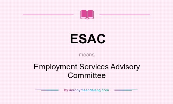What does ESAC mean? It stands for Employment Services Advisory Committee