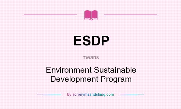 What does ESDP mean? It stands for Environment Sustainable Development Program