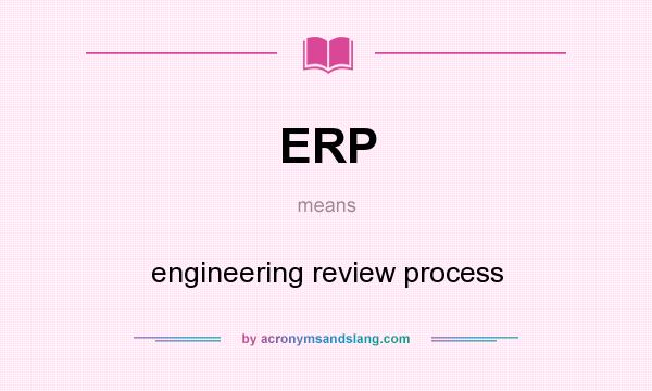 What does ERP mean? It stands for engineering review process