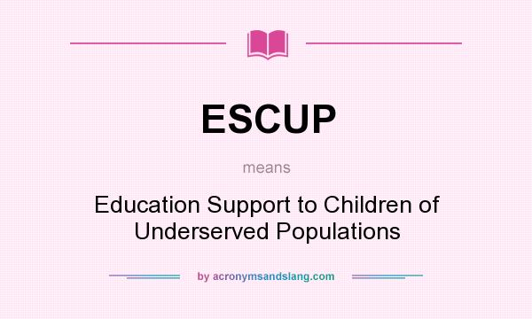 What does ESCUP mean? It stands for Education Support to Children of Underserved Populations