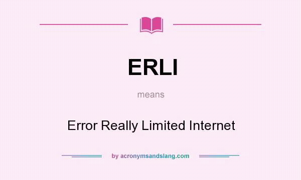 What does ERLI mean? It stands for Error Really Limited Internet