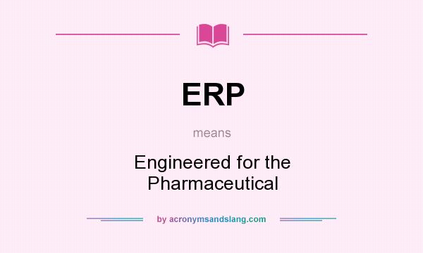 What does ERP mean? It stands for Engineered for the Pharmaceutical