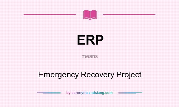 What does ERP mean? It stands for Emergency Recovery Project