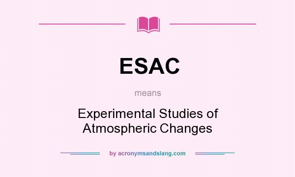 What does ESAC mean? It stands for Experimental Studies of Atmospheric Changes