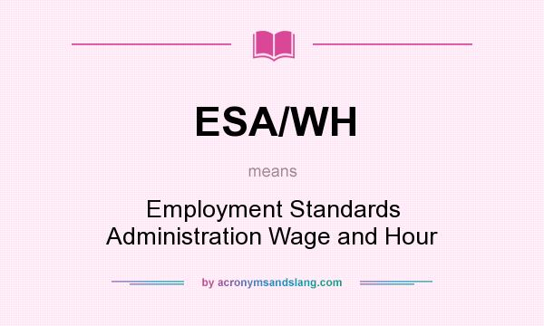 What does ESA/WH mean? It stands for Employment Standards Administration Wage and Hour