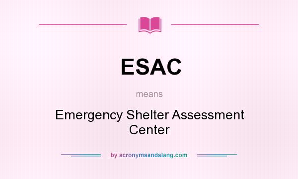 What does ESAC mean? It stands for Emergency Shelter Assessment Center