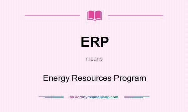 What does ERP mean? It stands for Energy Resources Program