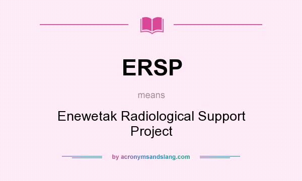 What does ERSP mean? It stands for Enewetak Radiological Support Project