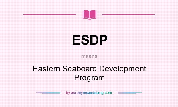 What does ESDP mean? It stands for Eastern Seaboard Development Program