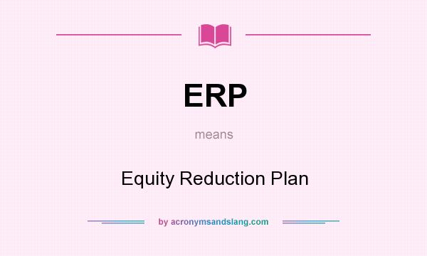 What does ERP mean? It stands for Equity Reduction Plan