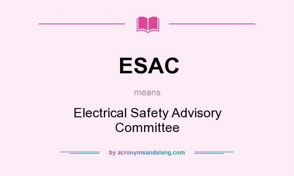 What does ESAC mean? It stands for Electrical Safety Advisory Committee