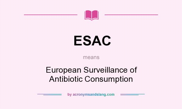 What does ESAC mean? It stands for European Surveillance of Antibiotic Consumption