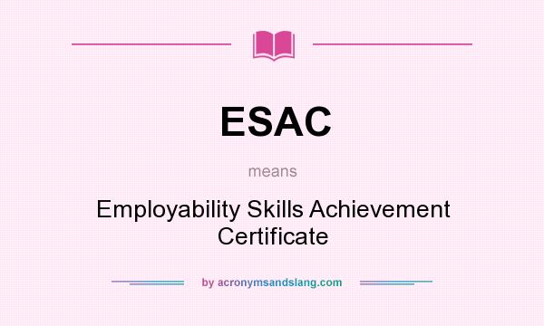 What does ESAC mean? It stands for Employability Skills Achievement Certificate