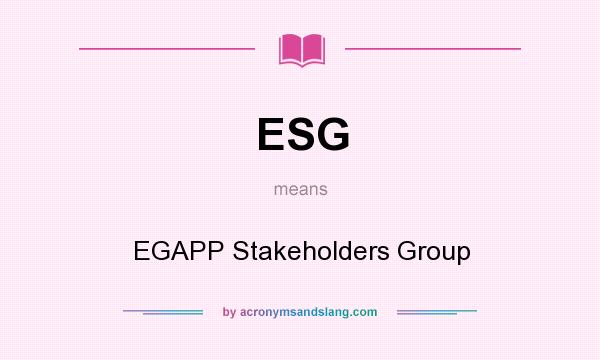 What does ESG mean? It stands for EGAPP Stakeholders Group