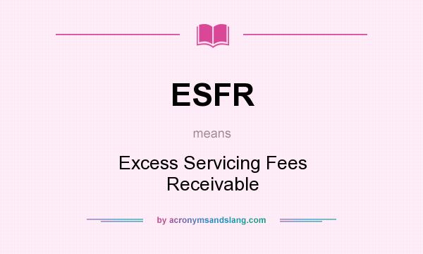 What does ESFR mean? It stands for Excess Servicing Fees Receivable