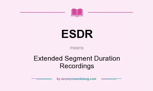 What does ESDR mean? It stands for Extended Segment Duration Recordings