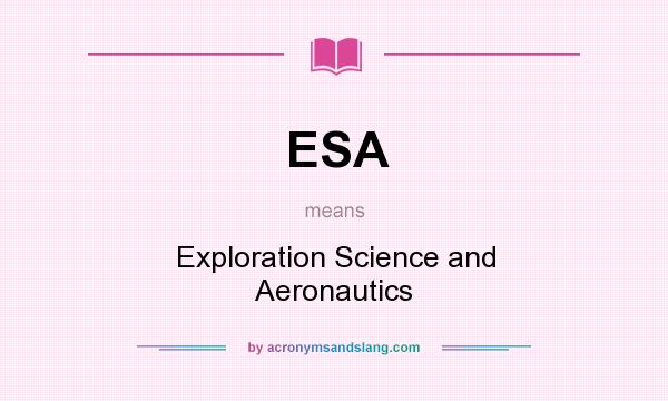 What does ESA mean? It stands for Exploration Science and Aeronautics