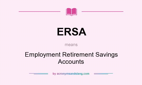 What does ERSA mean? It stands for Employment Retirement Savings Accounts