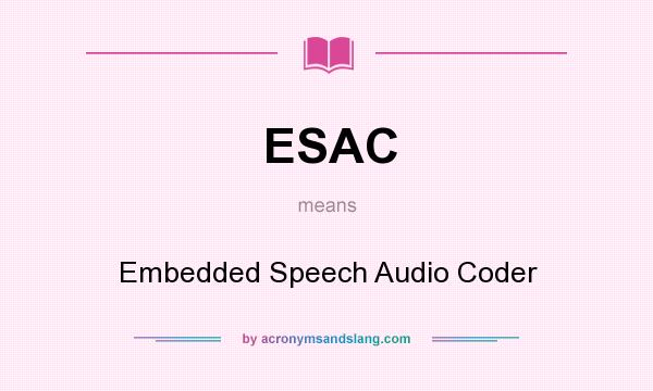 What does ESAC mean? It stands for Embedded Speech Audio Coder