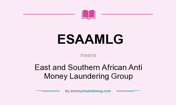 What does ESAAMLG mean? It stands for East and Southern African Anti Money Laundering Group