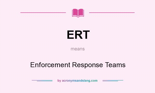 What does ERT mean? It stands for Enforcement Response Teams
