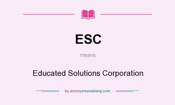 What does ESC mean? It stands for Educated Solutions Corporation