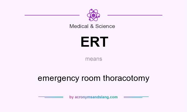 What does ERT mean? It stands for emergency room thoracotomy