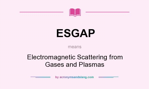 What does ESGAP mean? It stands for Electromagnetic Scattering from Gases and Plasmas