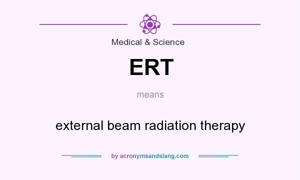 What does ERT mean? It stands for external beam radiation therapy