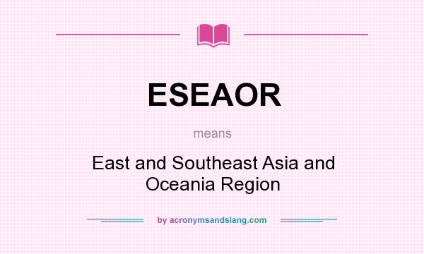 What does ESEAOR mean? It stands for East and Southeast Asia and Oceania Region