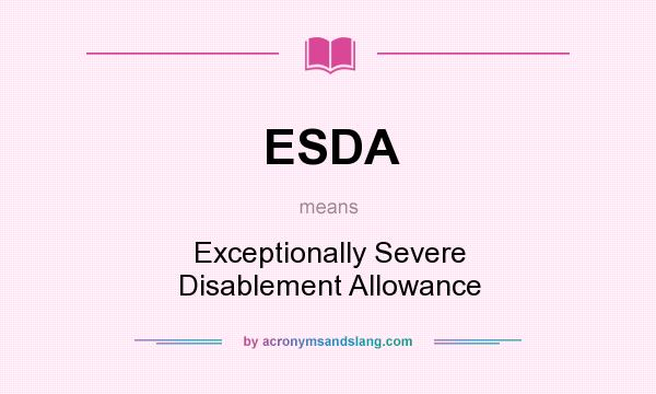 What does ESDA mean? It stands for Exceptionally Severe Disablement Allowance