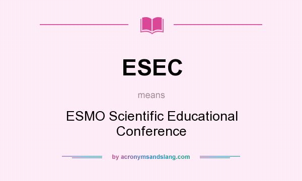What does ESEC mean? It stands for ESMO Scientific Educational Conference