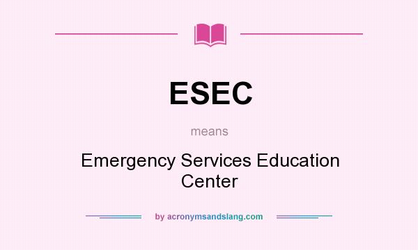 What does ESEC mean? It stands for Emergency Services Education Center