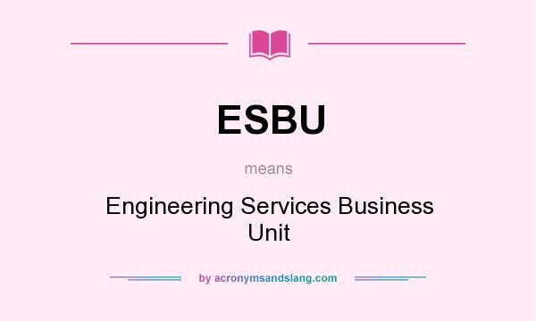 What does ESBU mean? It stands for Engineering Services Business Unit