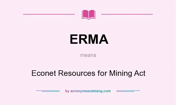 What does ERMA mean? It stands for Econet Resources for Mining Act