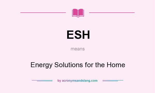 What does ESH mean? It stands for Energy Solutions for the Home